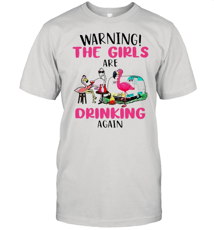 Flamingo warning the girls are drinking again shirt
