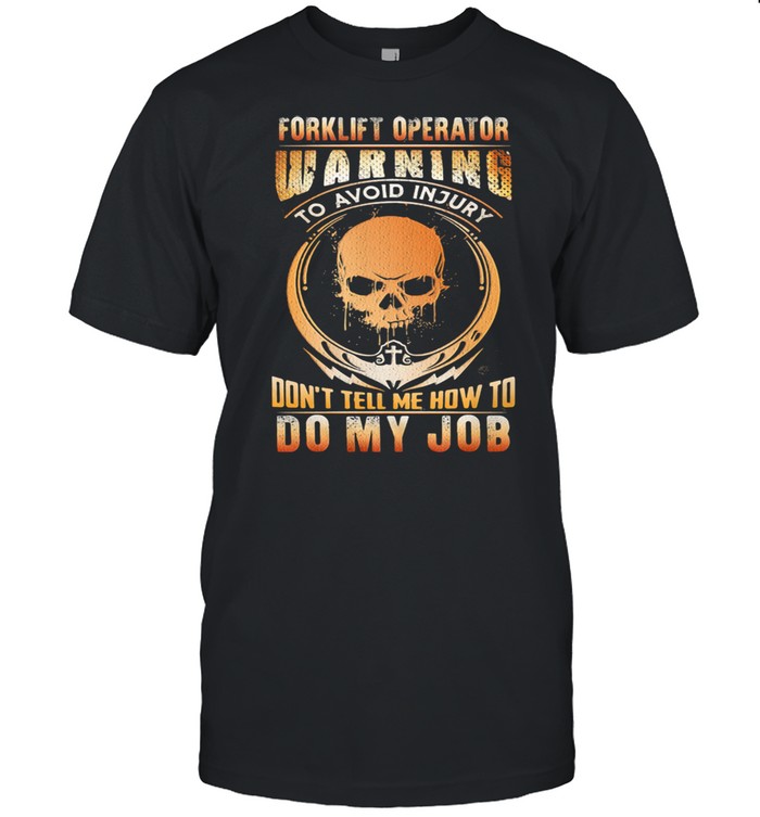 Forklift Operator Warning To Avoid Injury Don’t Tell Me How To Do y Job Skull Shirt