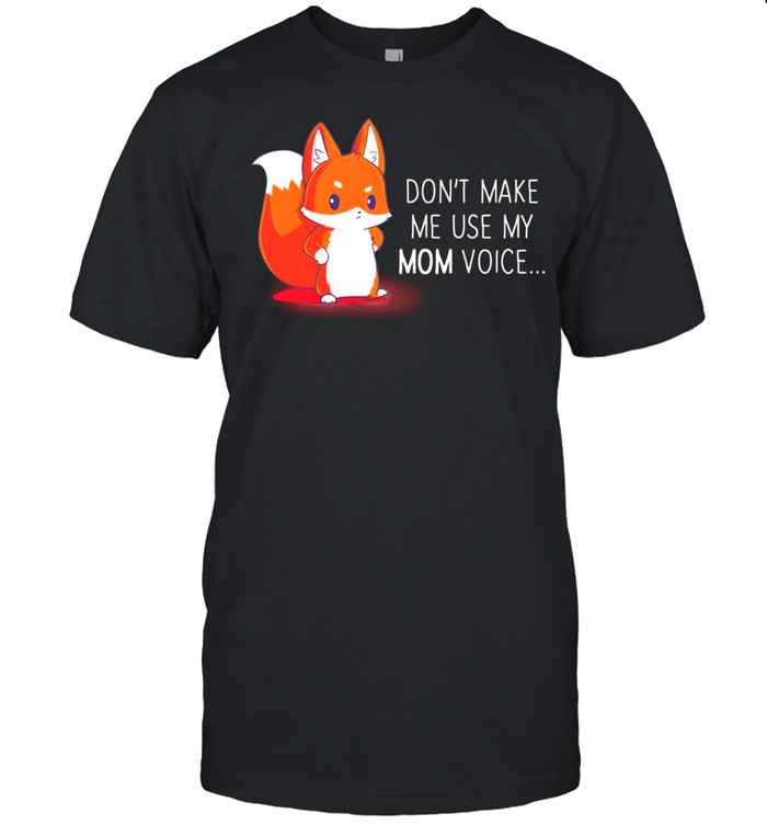 Fox dont make me use my Mom voice shirt