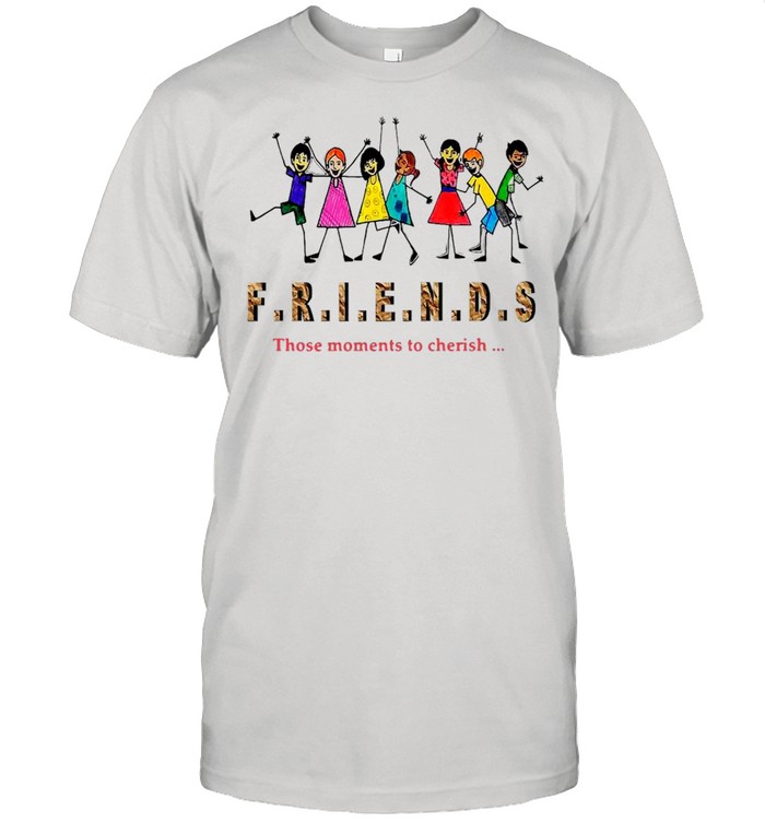 Friends Those Moments To Cherish Shirt