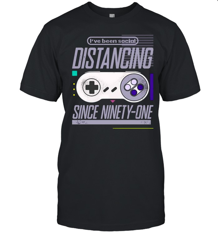 Gaming I’ve Been Social Distancing Since Ninety – One shirt