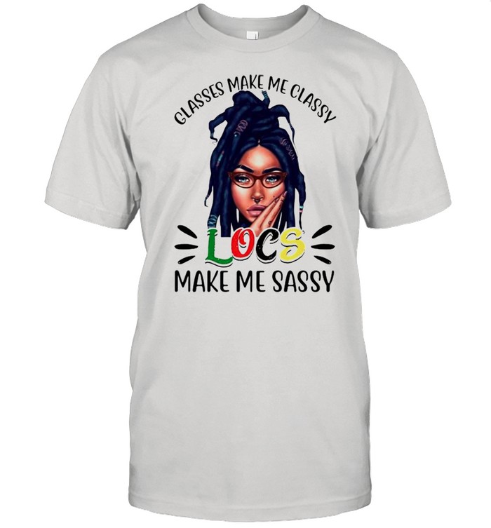 Glasses make me classy locs make me sassy shirt