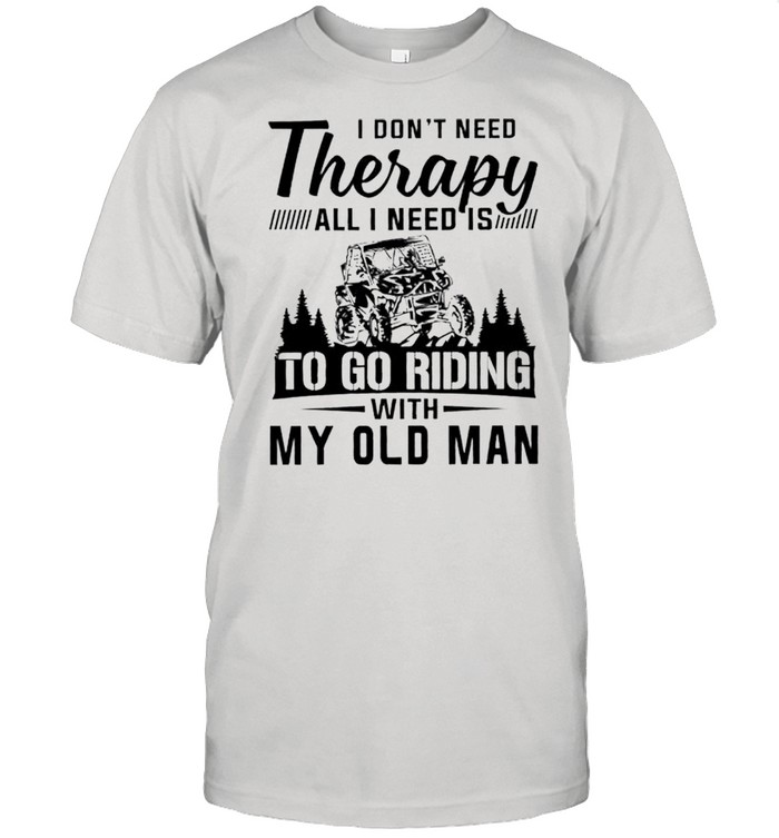 I dont need therapy all I need is to go riding with my old man shirt