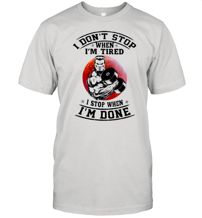 I dont stop when im tired I stop when im done shirt