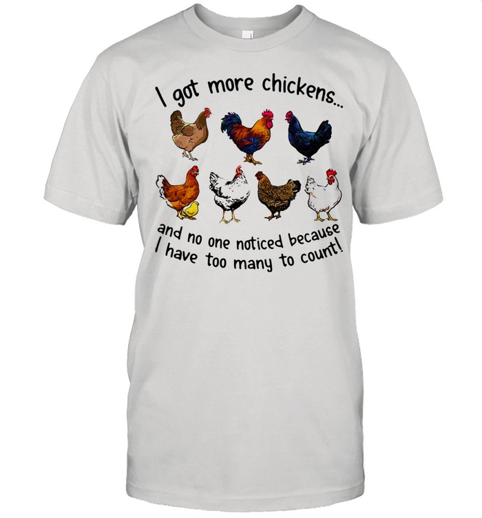 I Got More Chickens And No ne Noticed Because I Have Too Many To Count Shirt