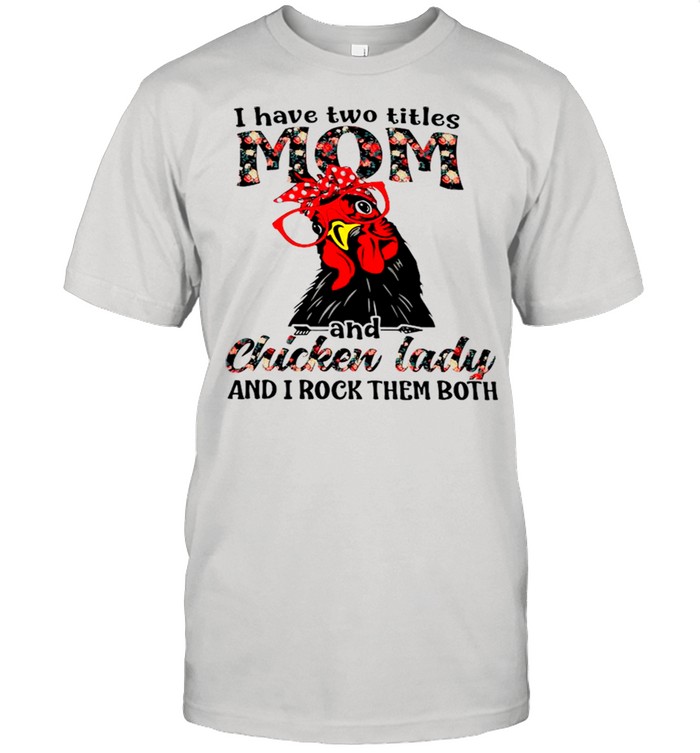 I Have Two Titles Mom And Chicken Lady And I Rock Them Both shirt