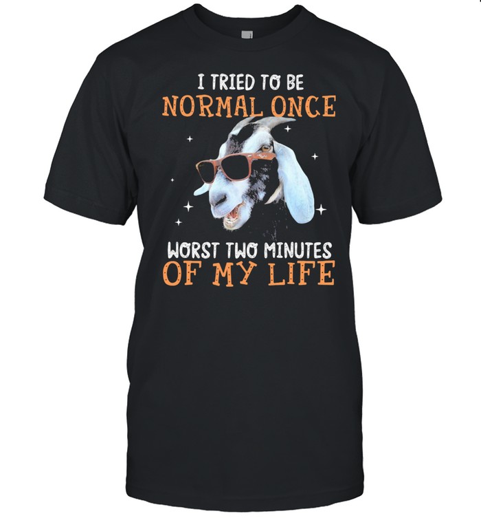 I Tried To Be Normal Once Worst Two Minutes Of My Life Goats Shirt