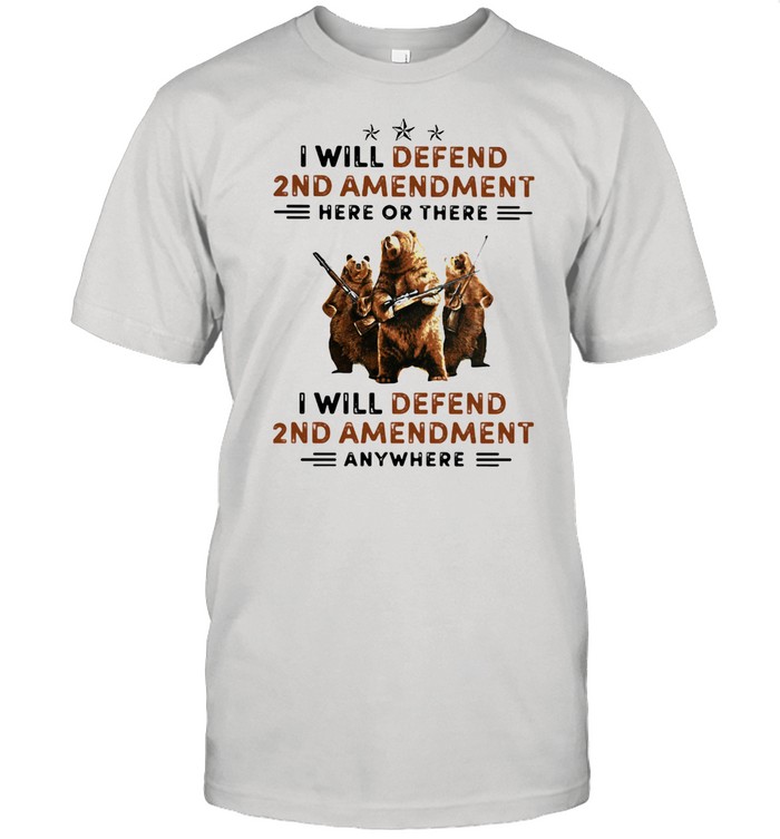 I Will Defend 2nd Amendment Here Or There I Will Defend 2 nd Amendment Anywhere Bear Hunting Shirt
