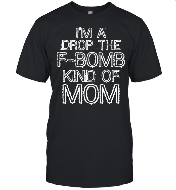 Im a Drop the FBomb Kind of Mom Gift shirt