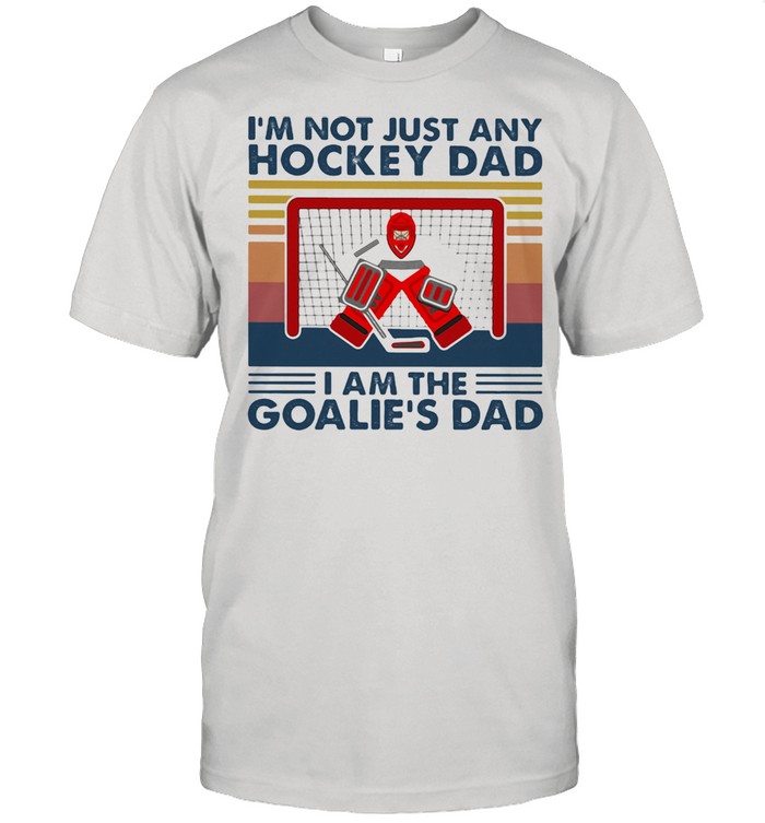I'm Not Just Any Hockey Dad I Am The Goalie's Dad Vintage Shirt