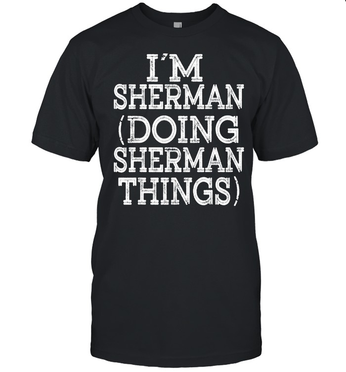 I’M SHERMAN DOING SHERMAN THINGS shirt