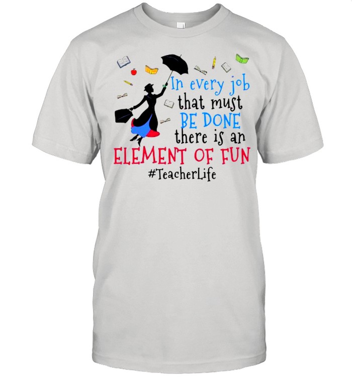 In every job that must be done there is an element of fun #Teacherlife shirt