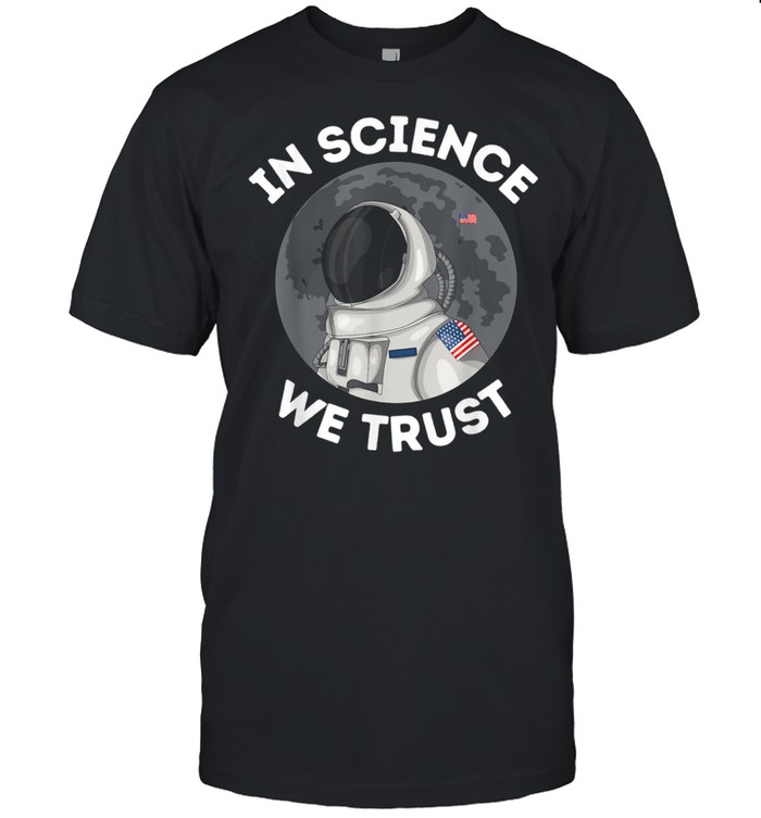 In Science We Trust Astronaut Humanist Atheist Atheism shirt