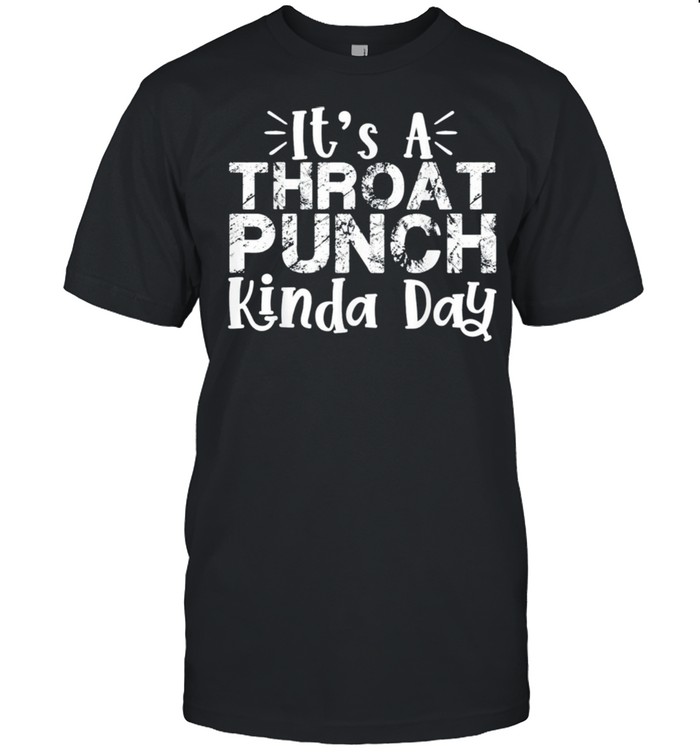 Its a throat punch kinda day shirt