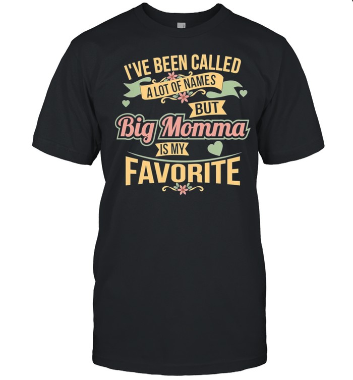 Ive been called a lot of names butt big momma is my favorite shirt