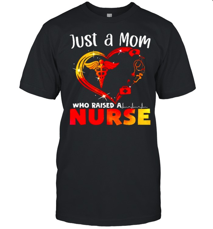 Just a mom who raised a nurse shirt