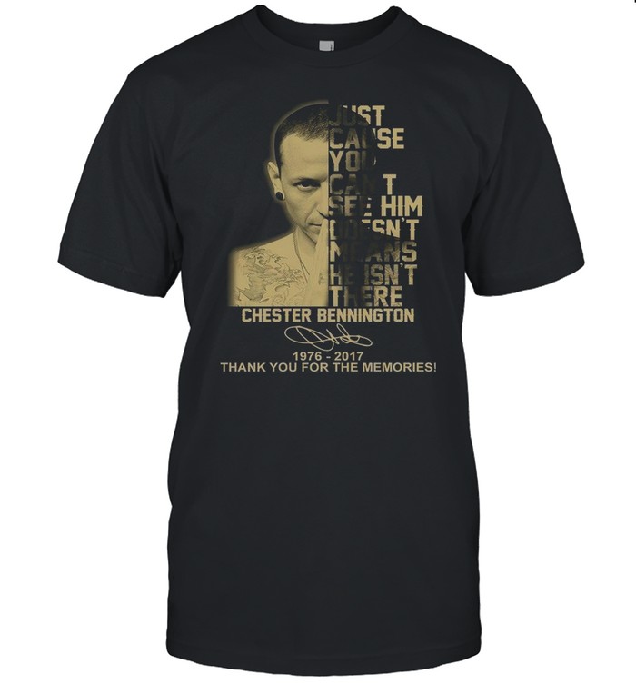 Just Cause You Cant See Him Doesn’t Means He Isn’t There Chester Bennington Thank You For The Memories shirt