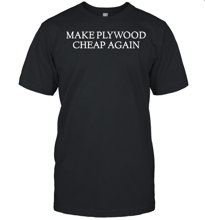 Make plywood cheap again shirt