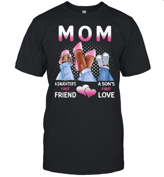 Mom A Daughter’s First Friend A Son’s First Love Shirt