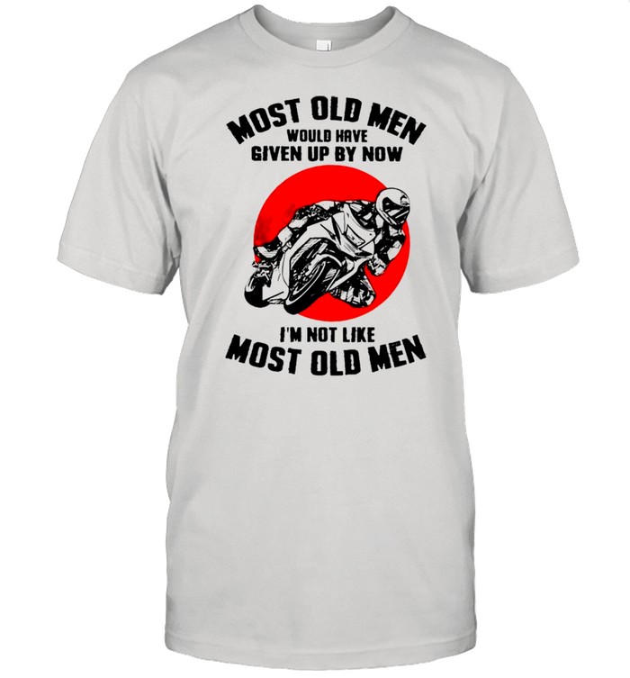 Most old men would have given up by now I’m not like most old men shirt Classic Men's T-shirt
