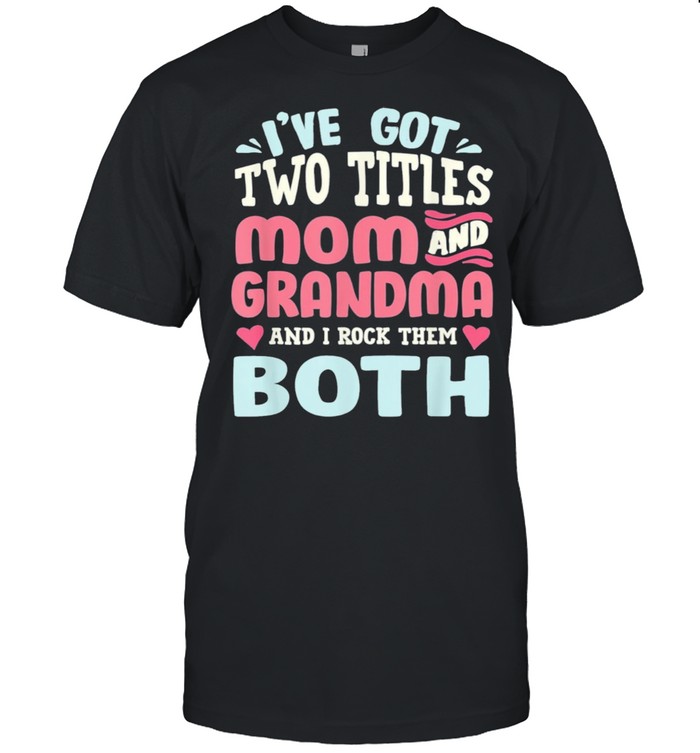 Mothers day Ive got two titles mom grandma and I rock them both shirt