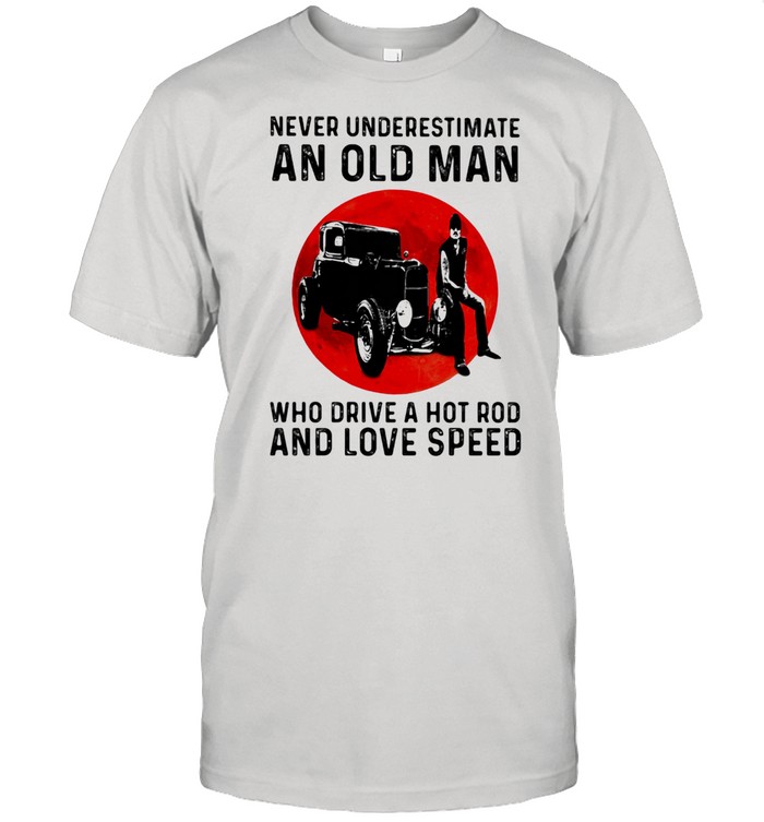 Never Underestimate An Old Man Who Drive A Hot Rod And Love Speed Blood Moon Shirt