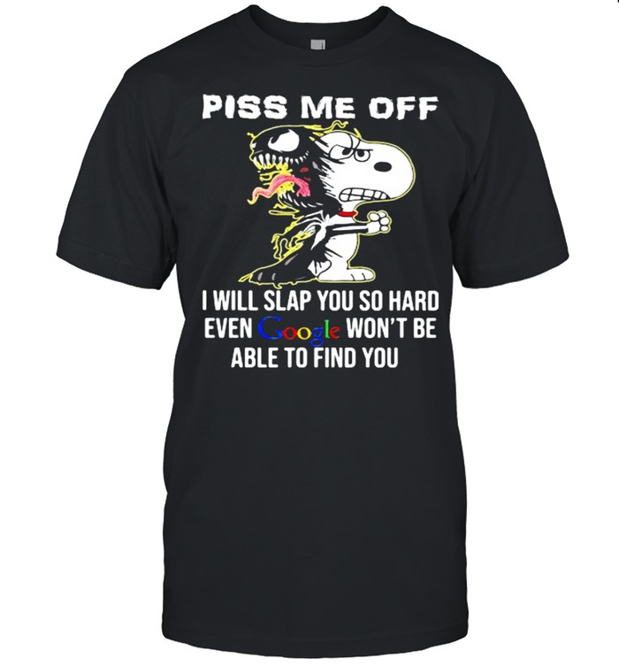 Piss Me Off I Will Slap You SO Hard Even Google Wont Be Able To Find You Snoopy shirt