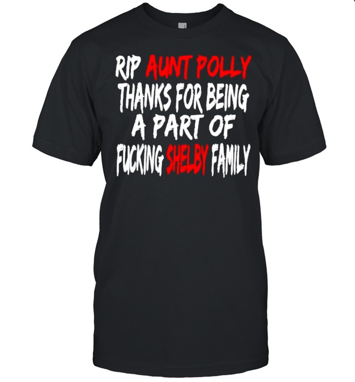 Rip Aunt Polly Thanks For Being A Part Of Fucking Shelby Family Shirt