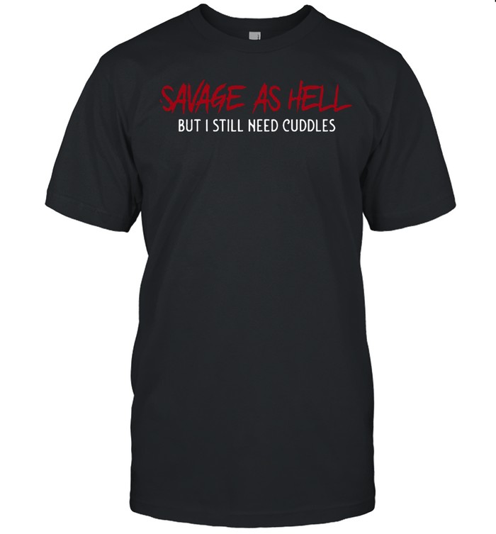 Savage As Hell But I Still Need Cuddles shirt