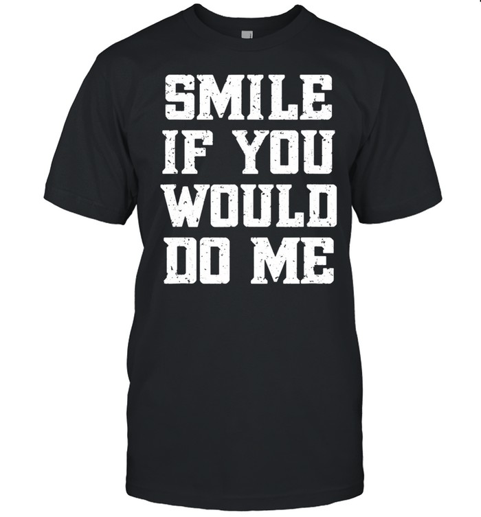 Smile if you would do me mothers day shirt