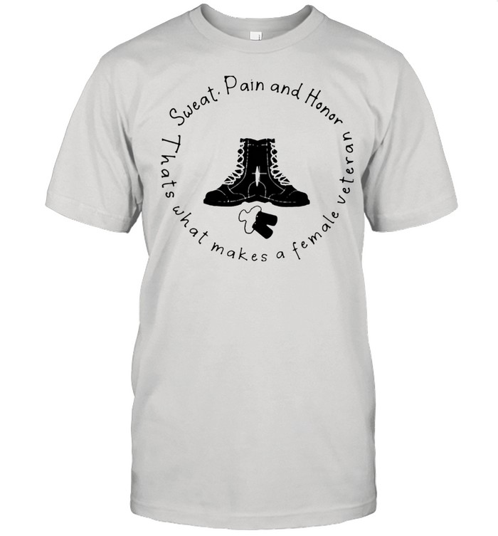 Sweat Pain And Honor Thats What Makes A Female Veteran Shirt