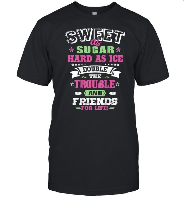 Sweet as sugar hard as ice double the trouble And Friends FOr Life Shirt