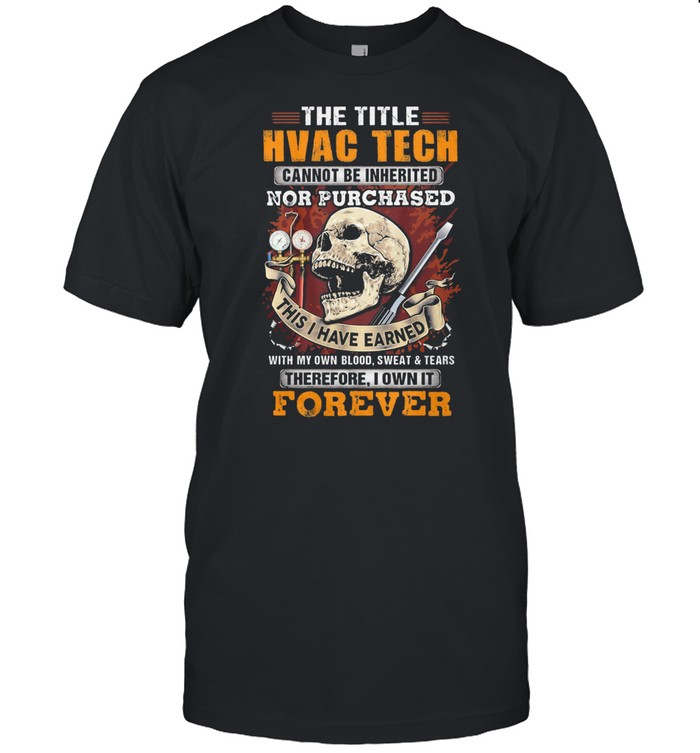 The Title HVAC TECH Cannot Be Inherited Nor Purchased This I Have Earned Therefore I Own It Forever Skull Shirt