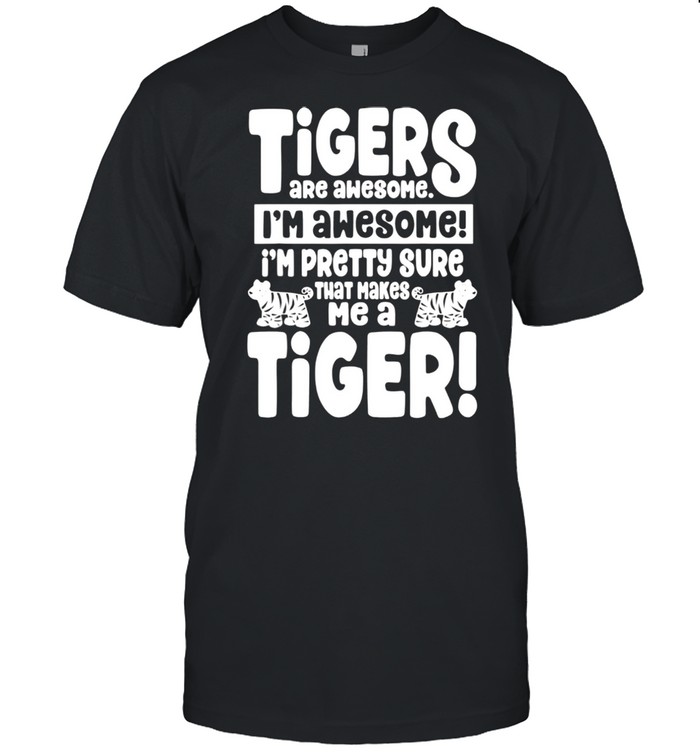 Tigers Are Awesome That Makes Me a Tiger Shirt