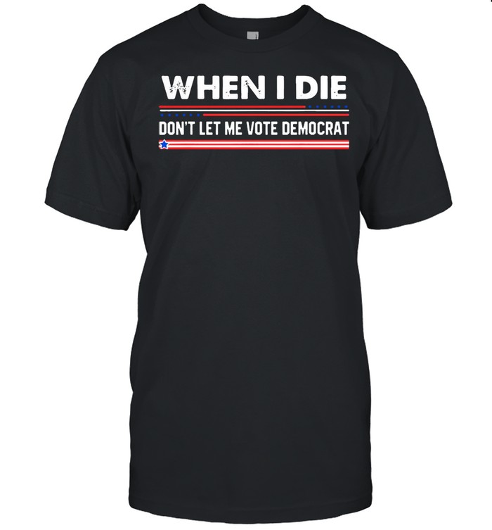 When i die don’t let me vote democrat american flag shirt