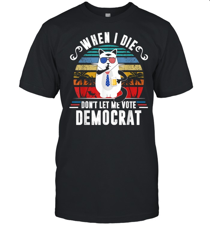 When I Die Don’t Let Me Vote Democrat Cat Beer US Flag Vintage Shirt