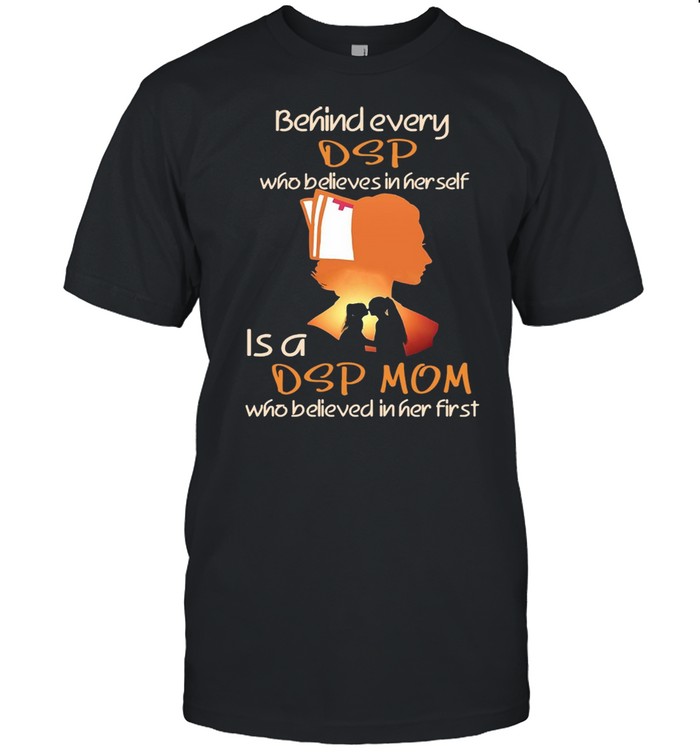 Behind Every DSP Who Believes In Her Self Is A DSP Mom Who Believed In Her First T-shirt