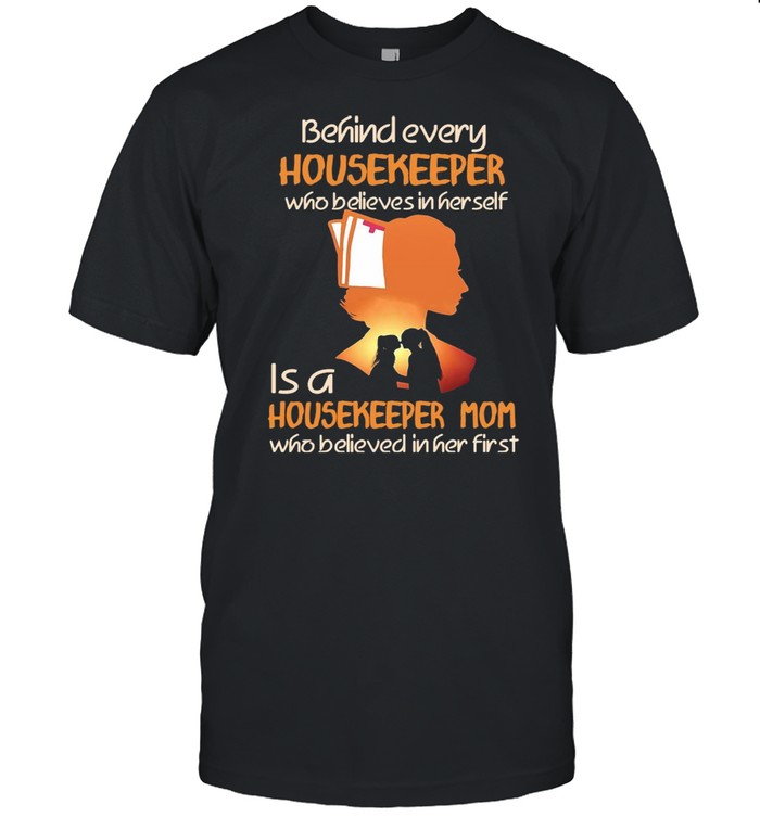 Behind Every Housekeeper Who Believes In Her Self Is A Housekeeper Mom Who Believed In Her First T-shirt