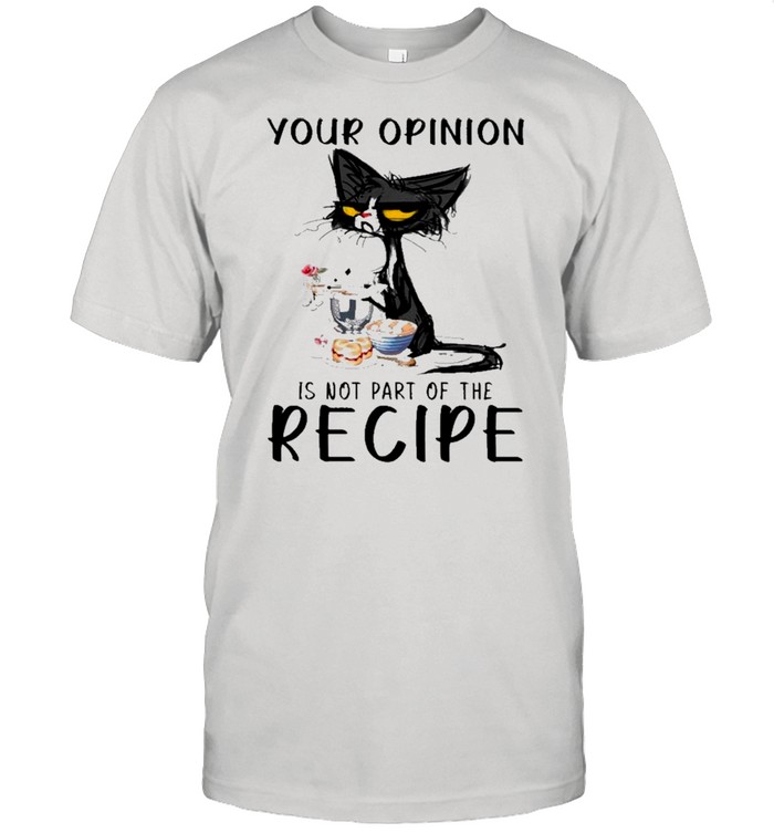 Black Cat Your Opinion Is Not Part Of The Recipe shirt