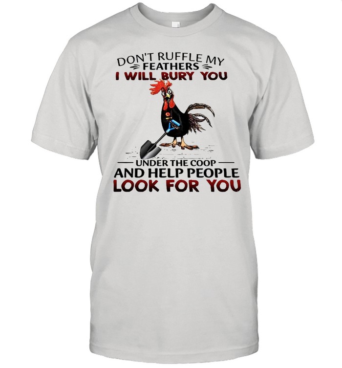 Dont Ruffle My Feathers I Will Bury You Under The Coop And Help People Look For You shirt