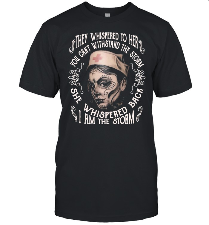 DOTD Nurse They Whispered To Her You Cannot Withstand The Storm She Whispered Back I Am The Storm T-shirt