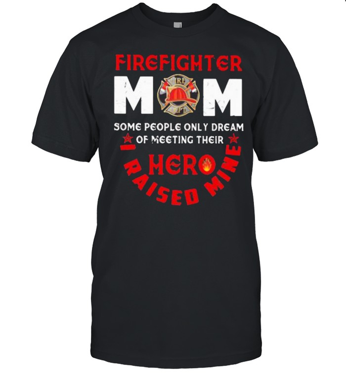 Firefighter mom Some People Only Dream Of Meeting Their Hero I Raised Mine Shirt