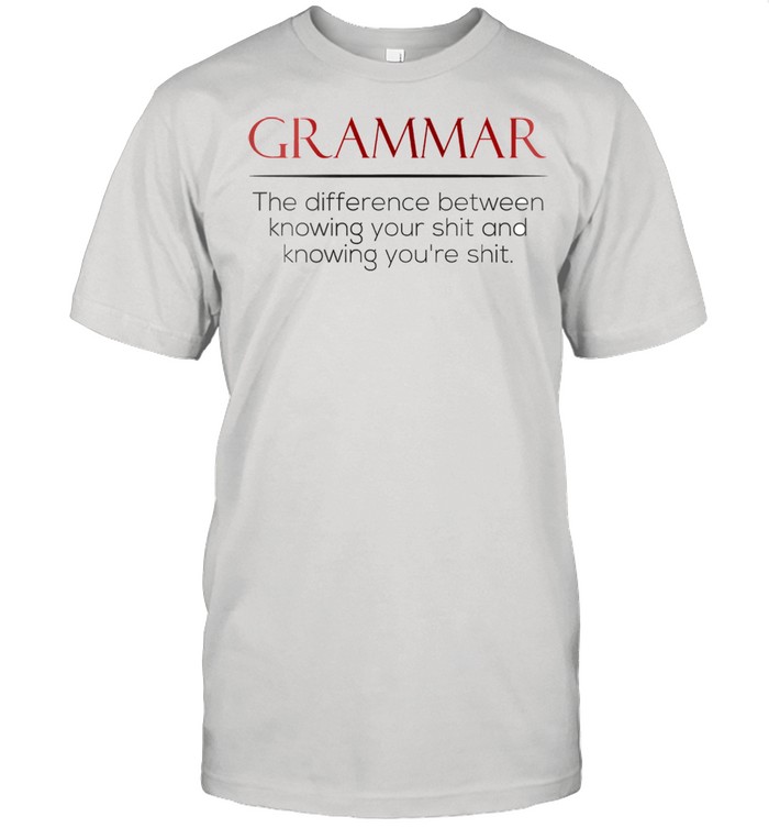 Grammar the difference between knowing your shit and knowing youre shit shirt