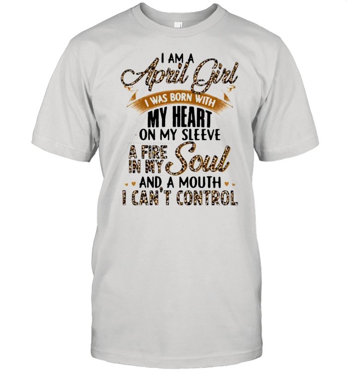 I Am A April Girl I Was Born With My Heart A Fire In My Soul And A Mouth I Can’t Control Lepoard Shirt