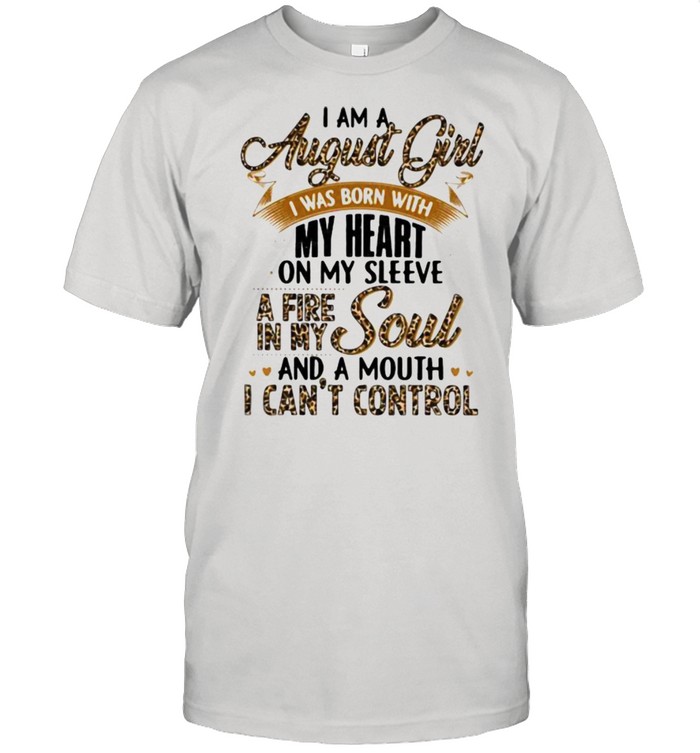 I Am A August Girl I Was Born With My Heart A Fire In My Soul And A Mouth I Can’t Control Lepoard Shirt