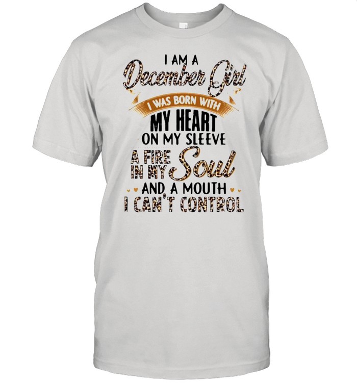 I Am A December Girl I Was Born With My Heart A Fire In My Soul And A Mouth I Can’t Control Lepoard Shirt