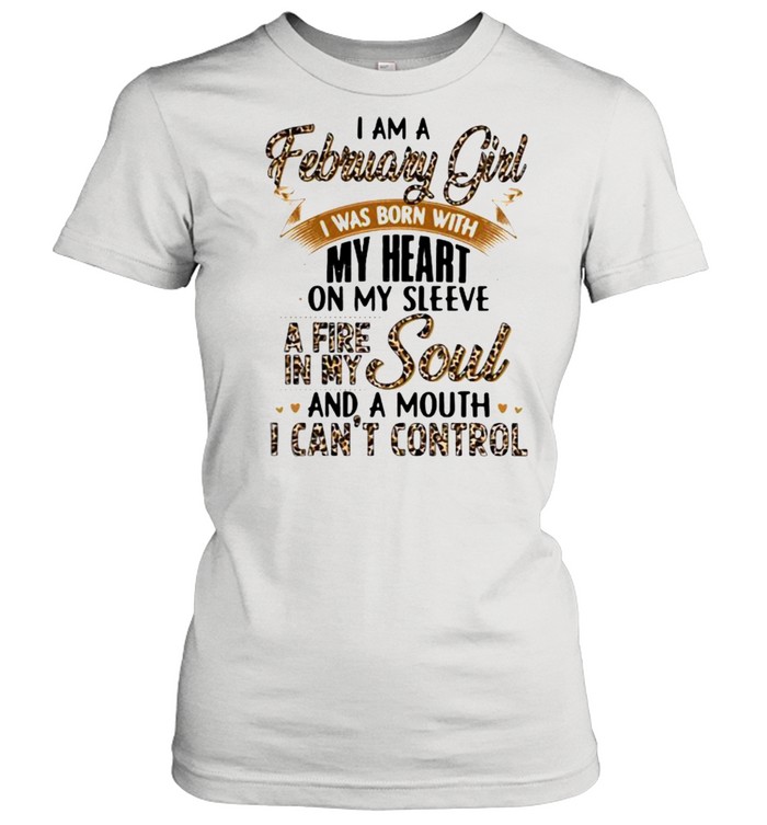 I Am A February Girl I Was Born With My Heart A Fire In My Soul And A Mouth I Can’t Control Lepoard  Classic Women's T-shirt
