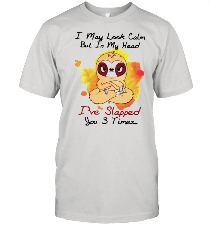 I May Look Calm But In My Head I’ve Slapped You 3 Times Sloth Shirt