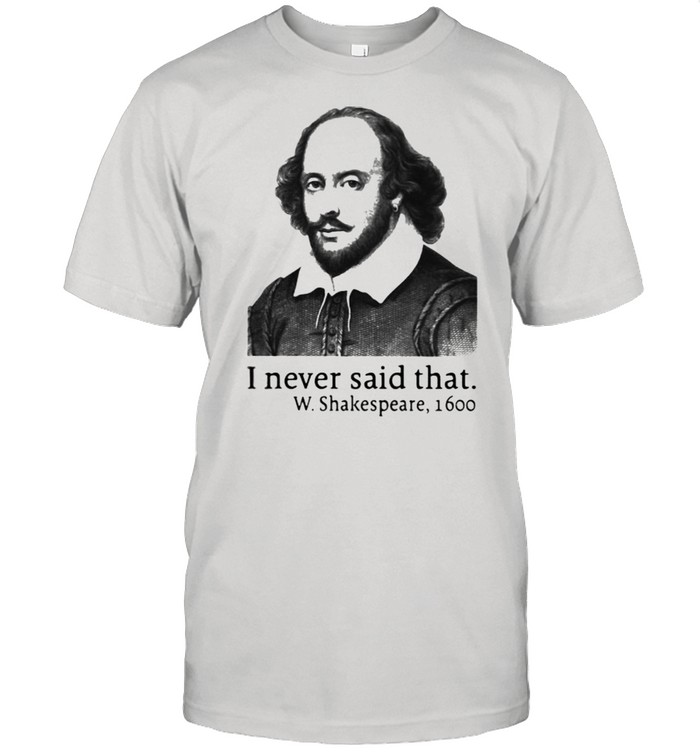 I Never Said That W.Shakespeare 1600 Shirt