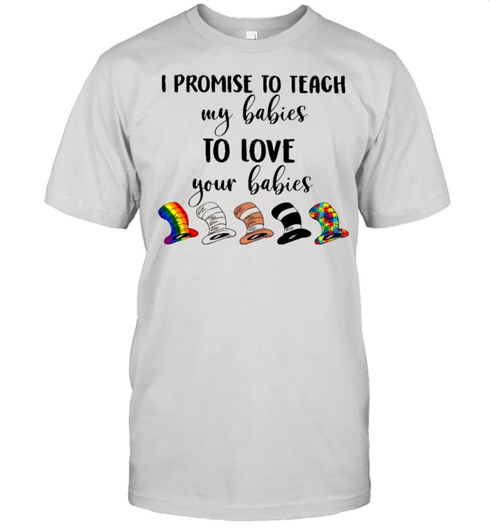 I Promise To Teach My Babies To Love Your Babies Lgbt Autism Hat Dr Seuss shirt